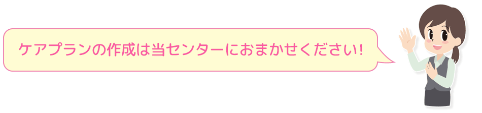 ケアプランの作成はお任せください